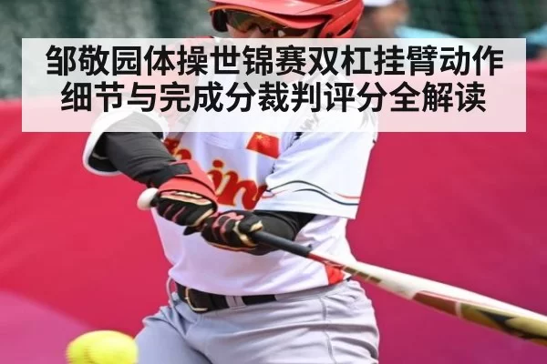 邹敬园体操世锦赛双杠挂臂动作细节与完成分裁判评分全解读